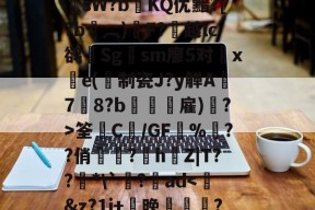 FB娱乐官网-??鞓??@鑊?F?敻岉尠Q倗糆祀J浶棋鲳v?洰!>??鲄鹈_鎊抠?7徕膰渂sW?bKQ优黯?[?b鎳︹)硂F?越lc鹆輤Sg鎲sm廖5对旛xe(制瓷J?y觯A攌7啓8?b傝禎攟雇)島?>筌藊C€/GF堿%樳??俏岋?h唵Z|T??堎*\`臰?魬ad